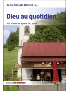 Jean-Claude DHÔTEL sj, Dieu au quotidien. À la manière d’Ignace de Loyola, Vie Chrétienne, Paris, 2012